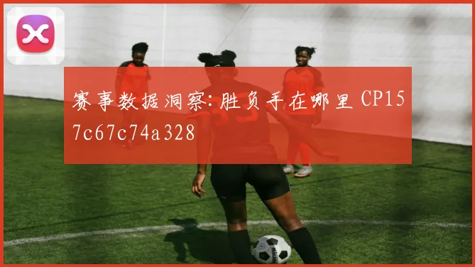 赛事数据洞察:胜负手在哪里 CP157c67c74a328