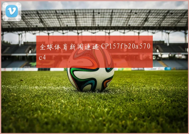 全球体育新闻速递 CP157fb20a570c4