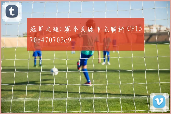 冠军之路:赛季关键节点解析 CP1570b470703c9